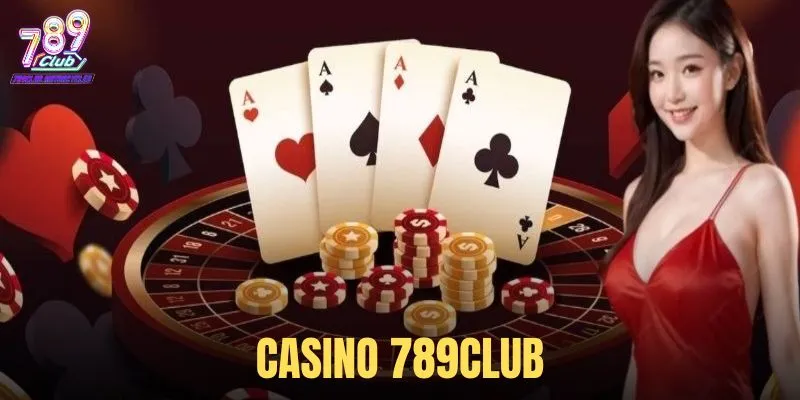 Trải nghiệm sảnh Casino 789Club: Đẳng cấp và chuyên nghiệp